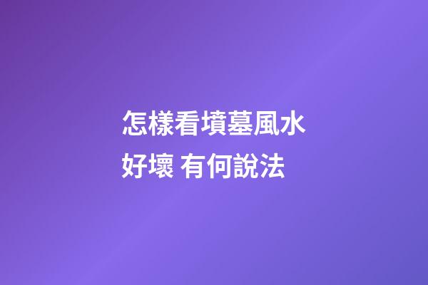 怎樣看墳墓風水好壞 有何說法
